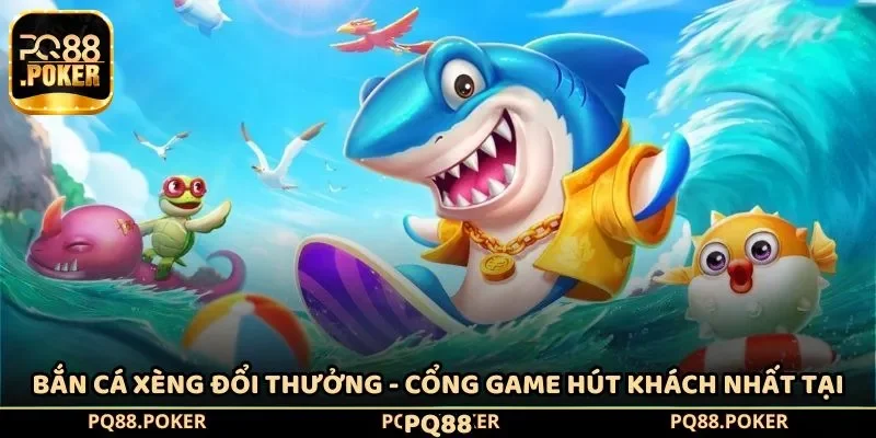 Bắn Cá Xèng Đổi Thưởng - Cổng Game Hút Khách Nhất Tại PQ88