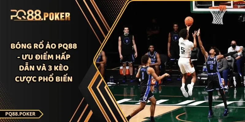 Bóng Rổ Ảo PQ88 - Ưu Điểm Hấp Dẫn Và 3 Kèo Cược Phổ Biến